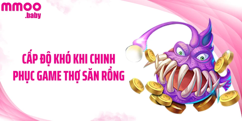 Cấp độ khó khi chinh phục game Thợ Săn Rồng