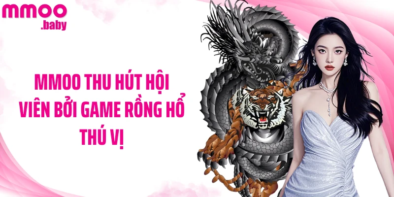 MMOO thu hút hội viên bởi game Rồng Hổ thú vị