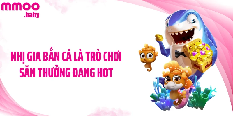 Nhị Gia bắn cá là trò chơi săn thưởng đang hot