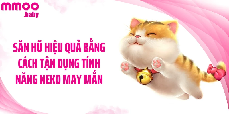 Săn hũ hiệu quả bằng cách tận dụng tính năng Neko May Mắn